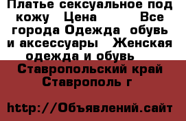 Платье сексуальное под кожу › Цена ­ 500 - Все города Одежда, обувь и аксессуары » Женская одежда и обувь   . Ставропольский край,Ставрополь г.
